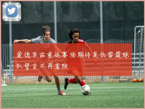 爱德华兹重返赛场期待复仇雷霆球队誓言不再落败