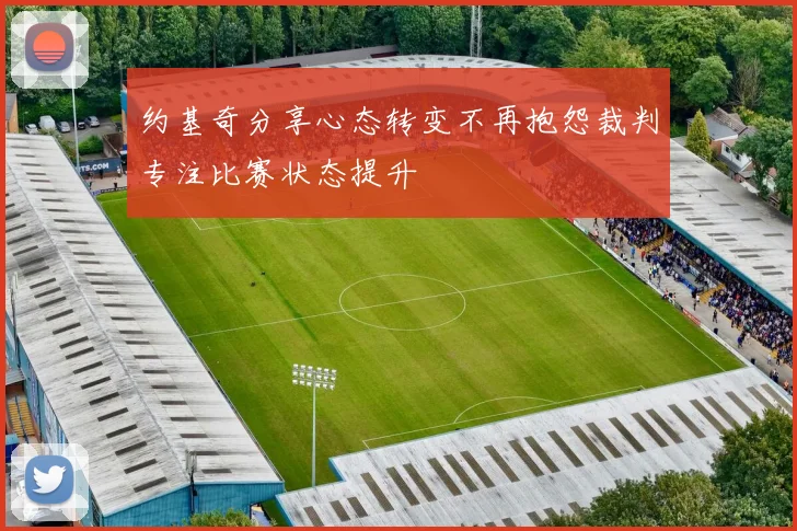 约基奇分享心态转变不再抱怨裁判专注比赛状态提升