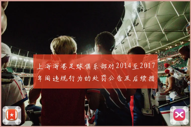 上海海港足球俱乐部对2014至2017年间违规行为的处罚公告及后续措施说明