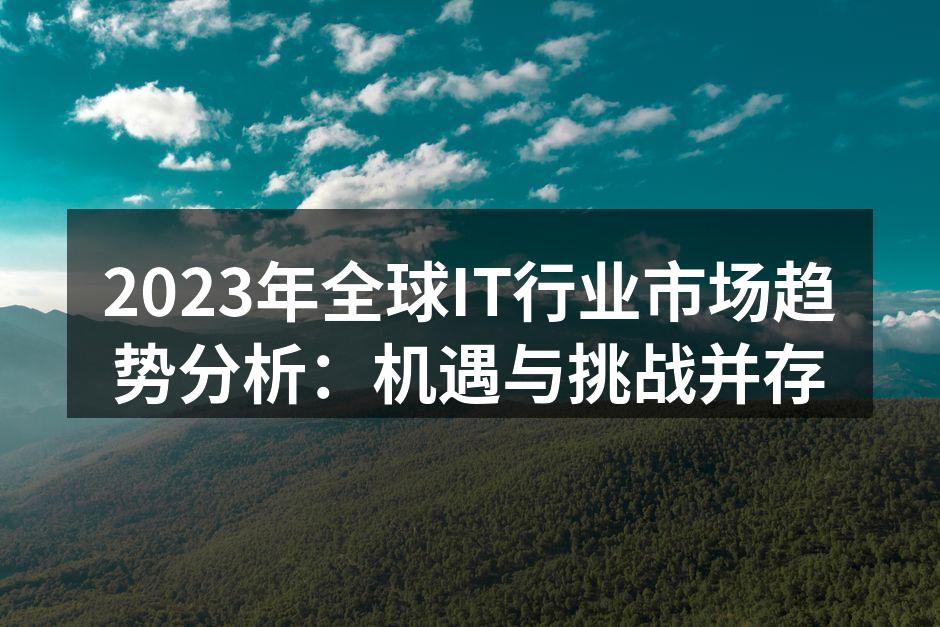 2023年全球IT行业市场趋势分析：机遇