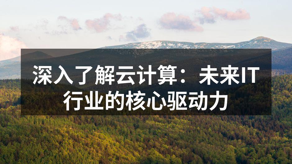 深入了解云计算：未来IT行业的核心驱动力