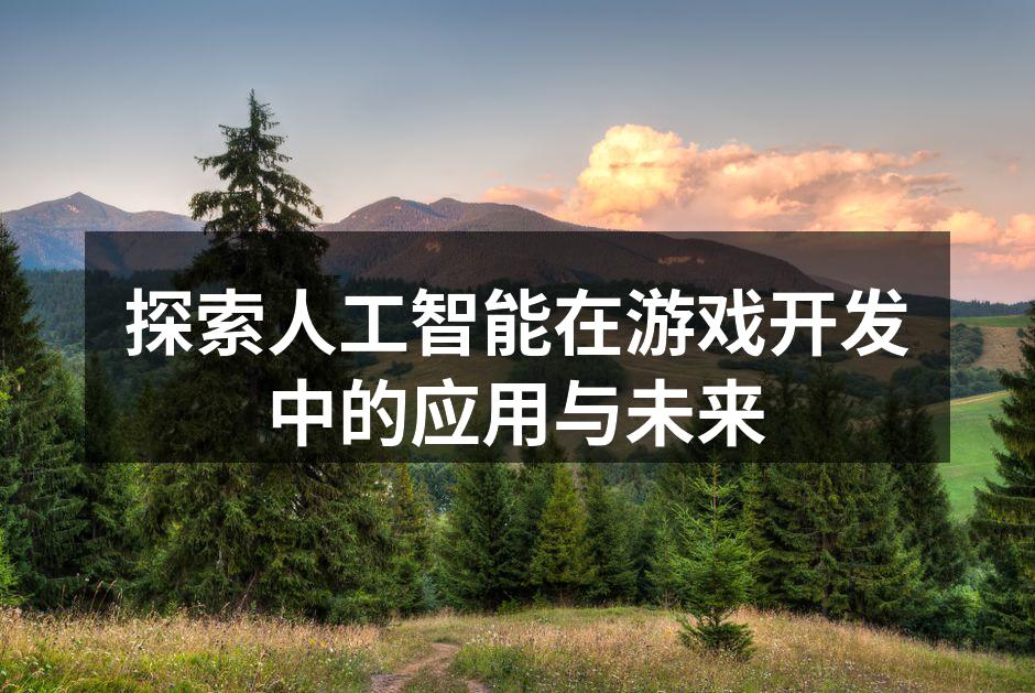 探索人工智能在游戏开发中的应用与未来